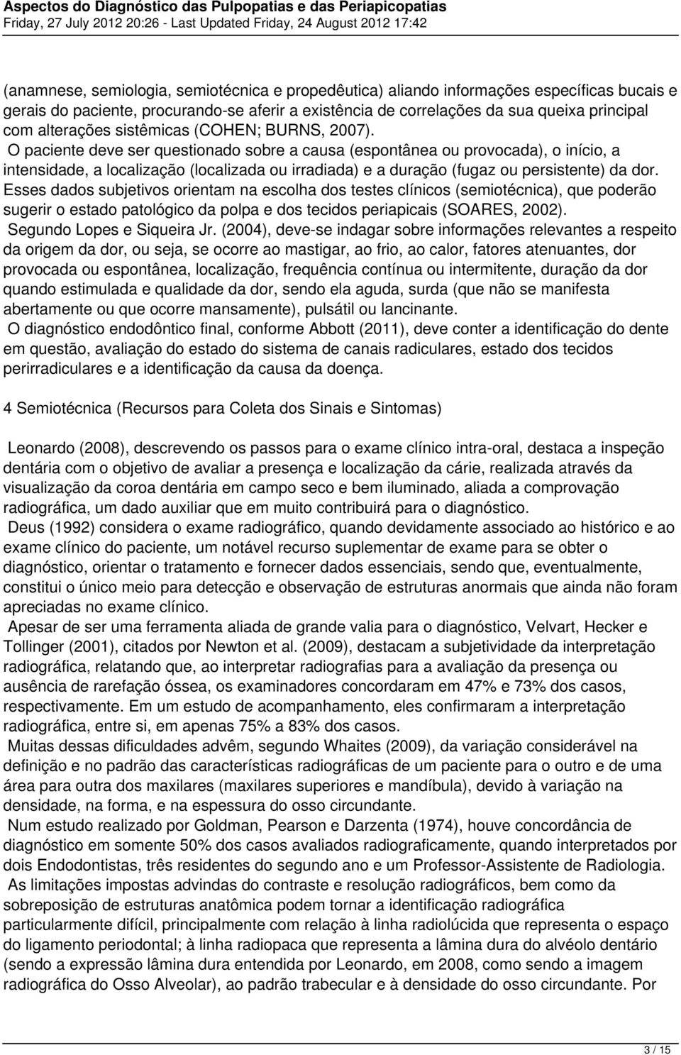 O paciente deve ser questionado sobre a causa (espontânea ou provocada), o início, a intensidade, a localização (localizada ou irradiada) e a duração (fugaz ou persistente) da dor.