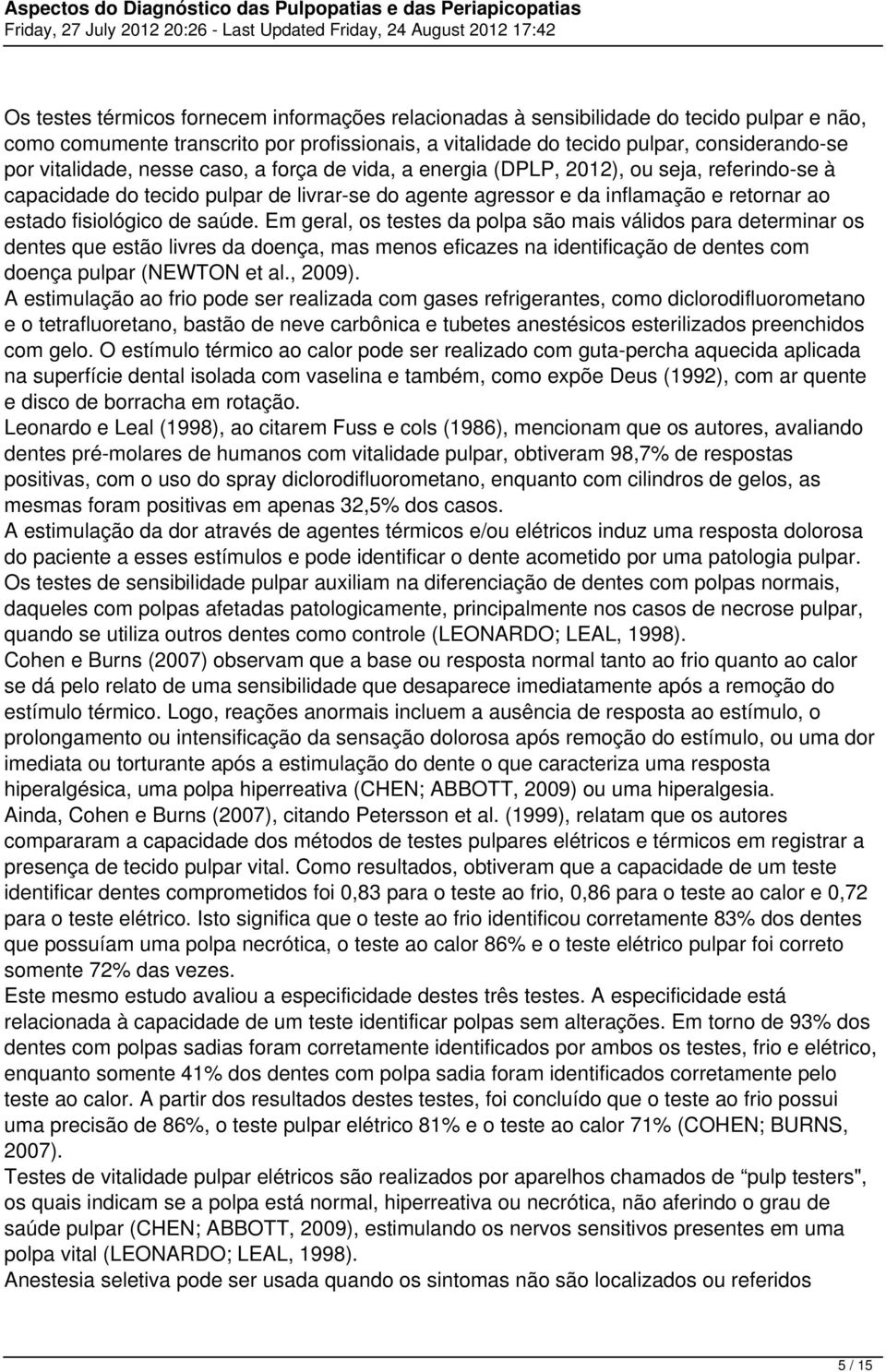 de saúde. Em geral, os testes da polpa são mais válidos para determinar os dentes que estão livres da doença, mas menos eficazes na identificação de dentes com doença pulpar (NEWTON et al., 2009).