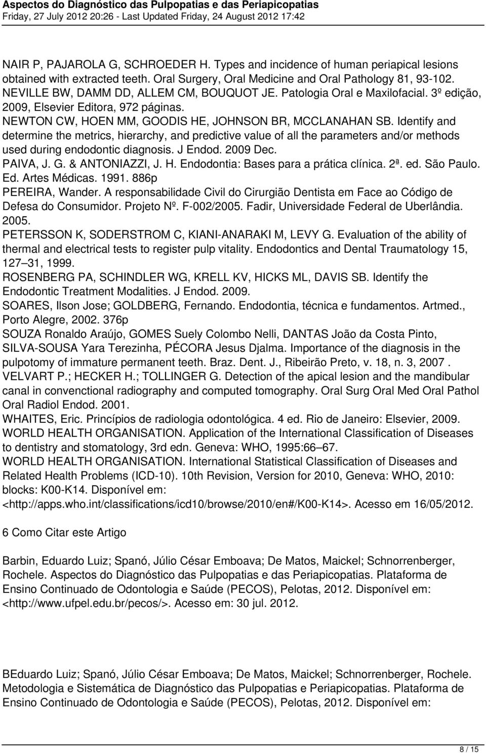 Identify and determine the metrics, hierarchy, and predictive value of all the parameters and/or methods used during endodontic diagnosis. J Endod. 2009 Dec. PAIVA, J. G. & ANTONIAZZI, J. H.