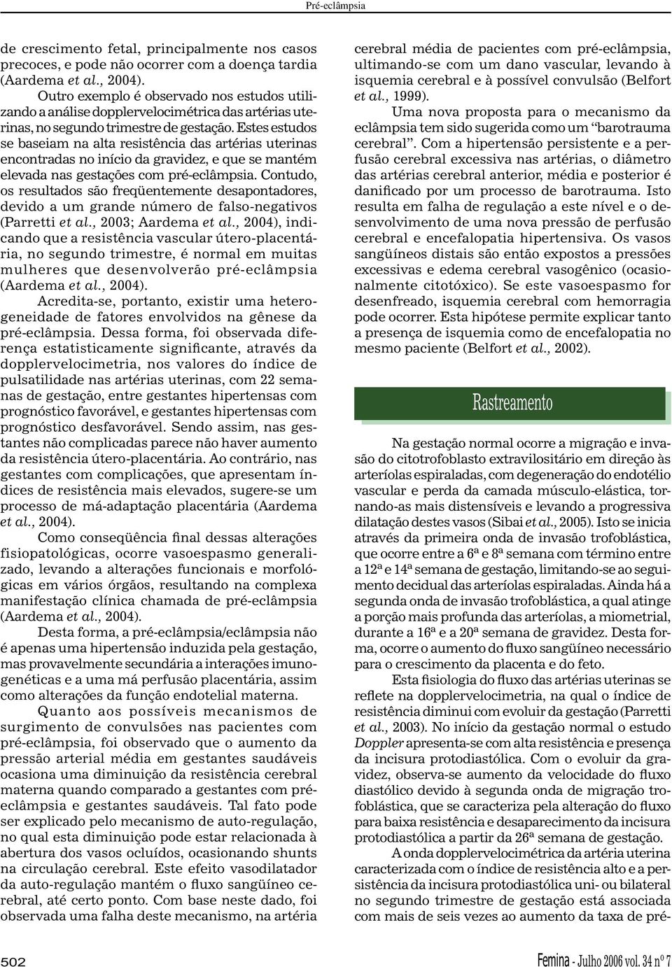 Estes estudos se baseiam na alta resistência das artérias uterinas encontradas no início da gravidez, e que se mantém elevada nas gestações com pré-eclâmpsia.