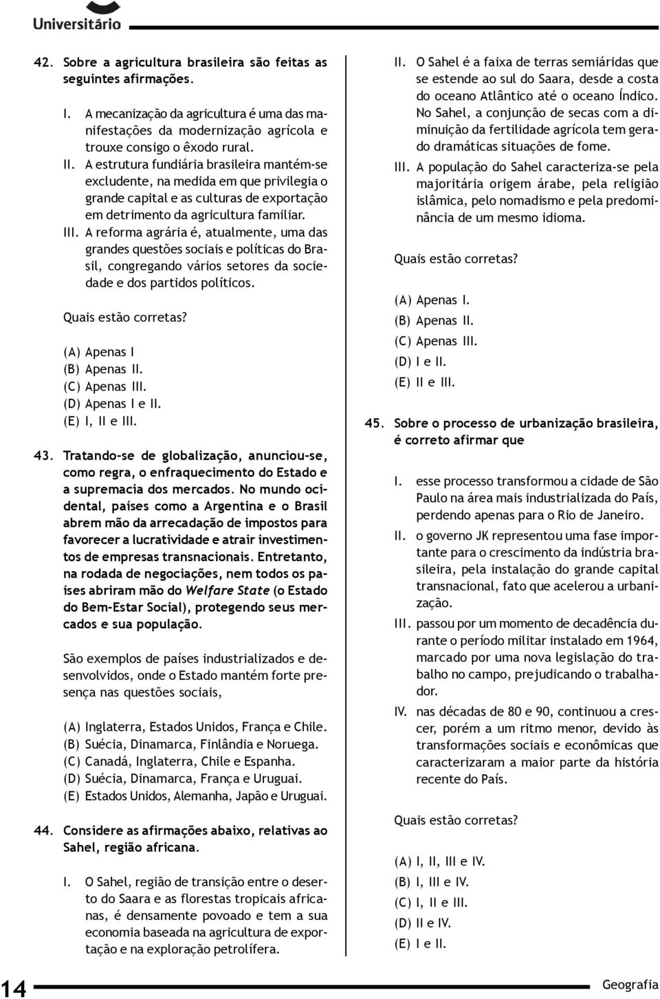 grandes questões sociais e políticas do Brasil, congregando vários setores da sociedade e dos partidos políticos (A) Apenas I (C) Apenas III (D) Apenas I e II (E) I, II e III 43 Tratando-se de