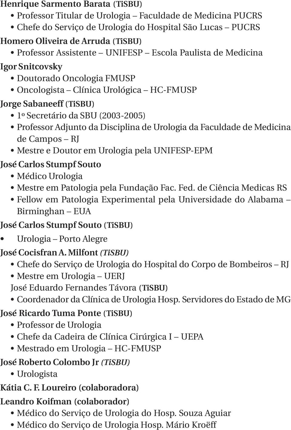 Adjunto da Disciplina de Urologia da Faculdade de Medicina de Campos RJ Mestre e Doutor em Urologia pela UNIFESP-EPM José Carlos Stumpf Souto Médico Urologia Mestre em Patologia pela Fundação Fac.