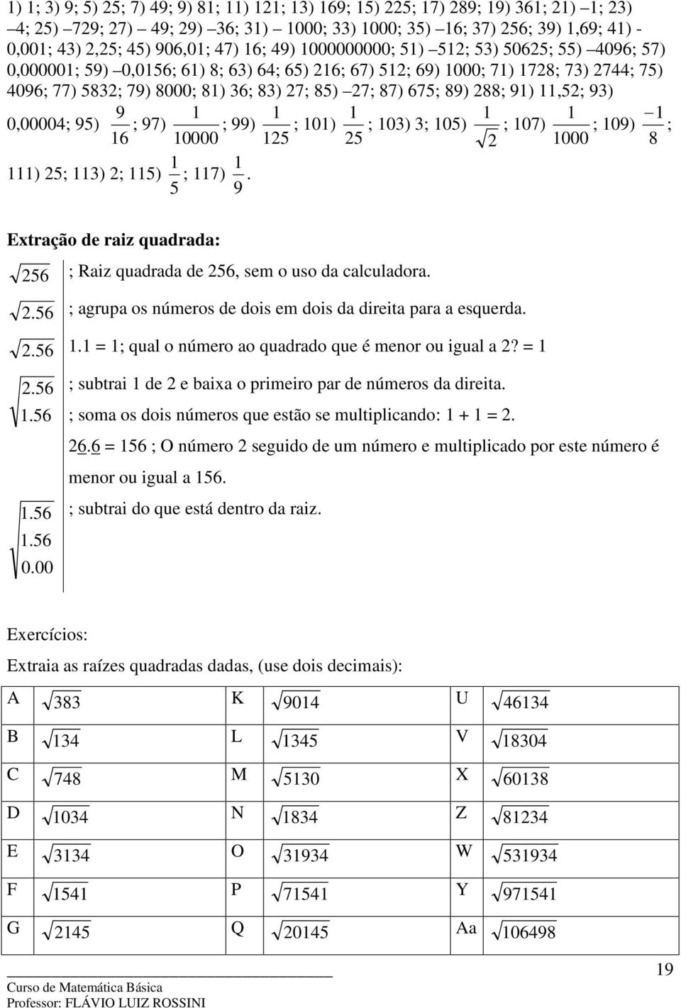 ; 6 0000 5 5 000 8 ) 5; ) ; 5) 5 ; 7) 9. Extração de raiz quadrada: 56 ; Raiz quadrada de 56, sem o uso da calculadora..56.56 ; agrupa os números de dois em dois da direita para a esquerda.