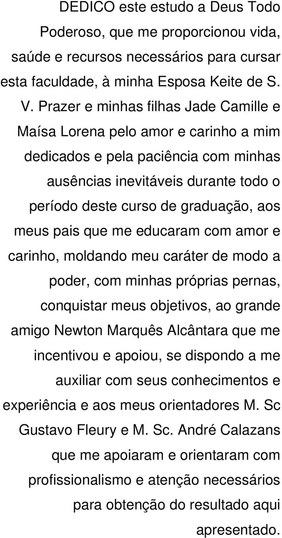 que me educaram com amor e carinho, moldando meu caráter de modo a poder, com minhas próprias pernas, conquistar meus objetivos, ao grande amigo Newton Marquês Alcântara que me incentivou e apoiou,