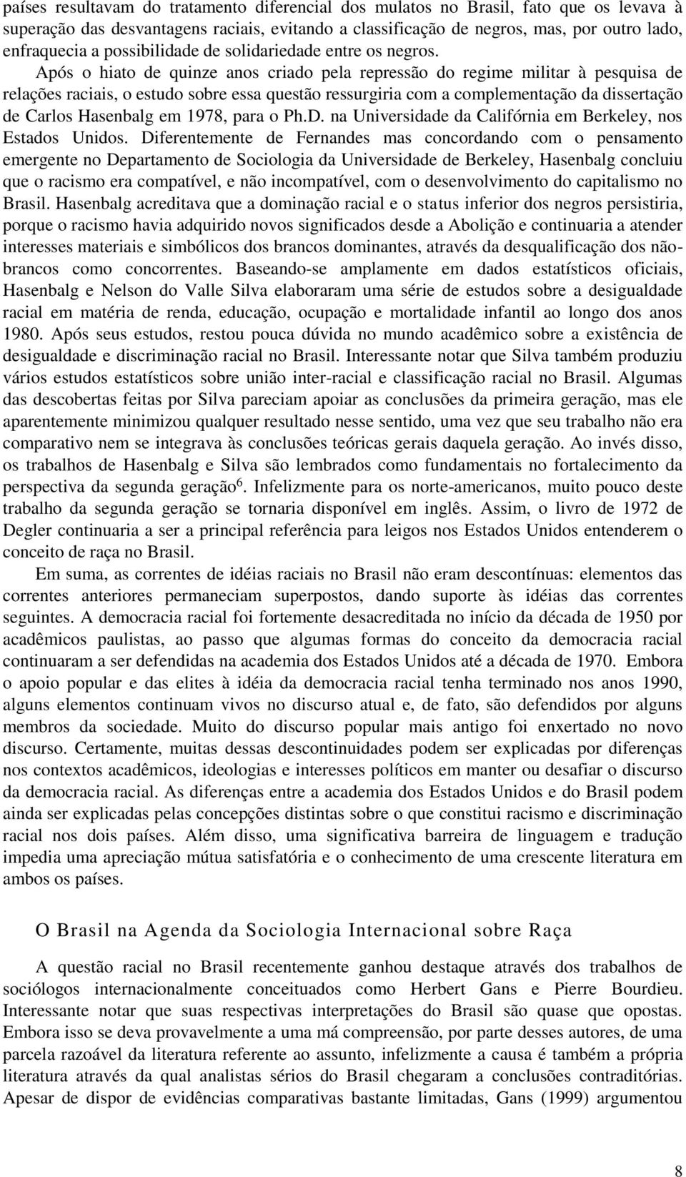 Após o hiato de quinze anos criado pela repressão do regime militar à pesquisa de relações raciais, o estudo sobre essa questão ressurgiria com a complementação da dissertação de Carlos Hasenbalg em