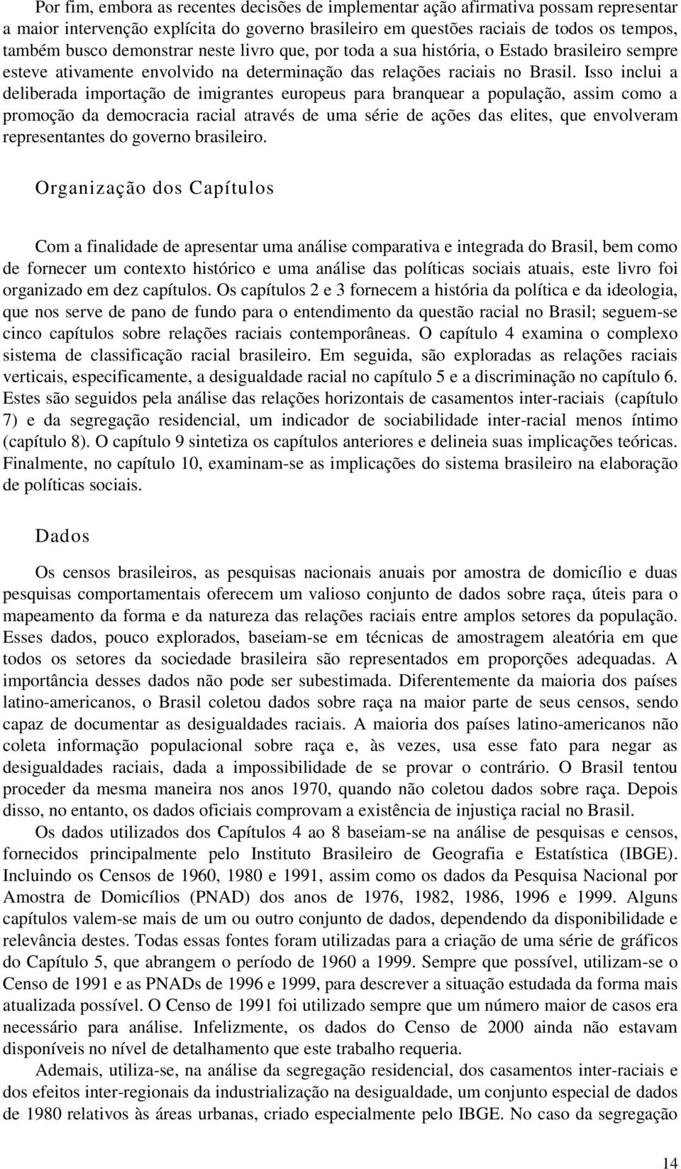 Isso inclui a deliberada importação de imigrantes europeus para branquear a população, assim como a promoção da democracia racial através de uma série de ações das elites, que envolveram