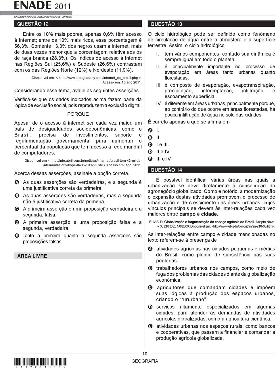 Os índices de acesso à Internet nas Regiões Sul (25,6%) e Sudeste (26,6%) contrastam com os das Regiões Norte (12%) e Nordeste (11,9%). Disponível em: < http://www.tobeguarany.com/internet_no_brasil.