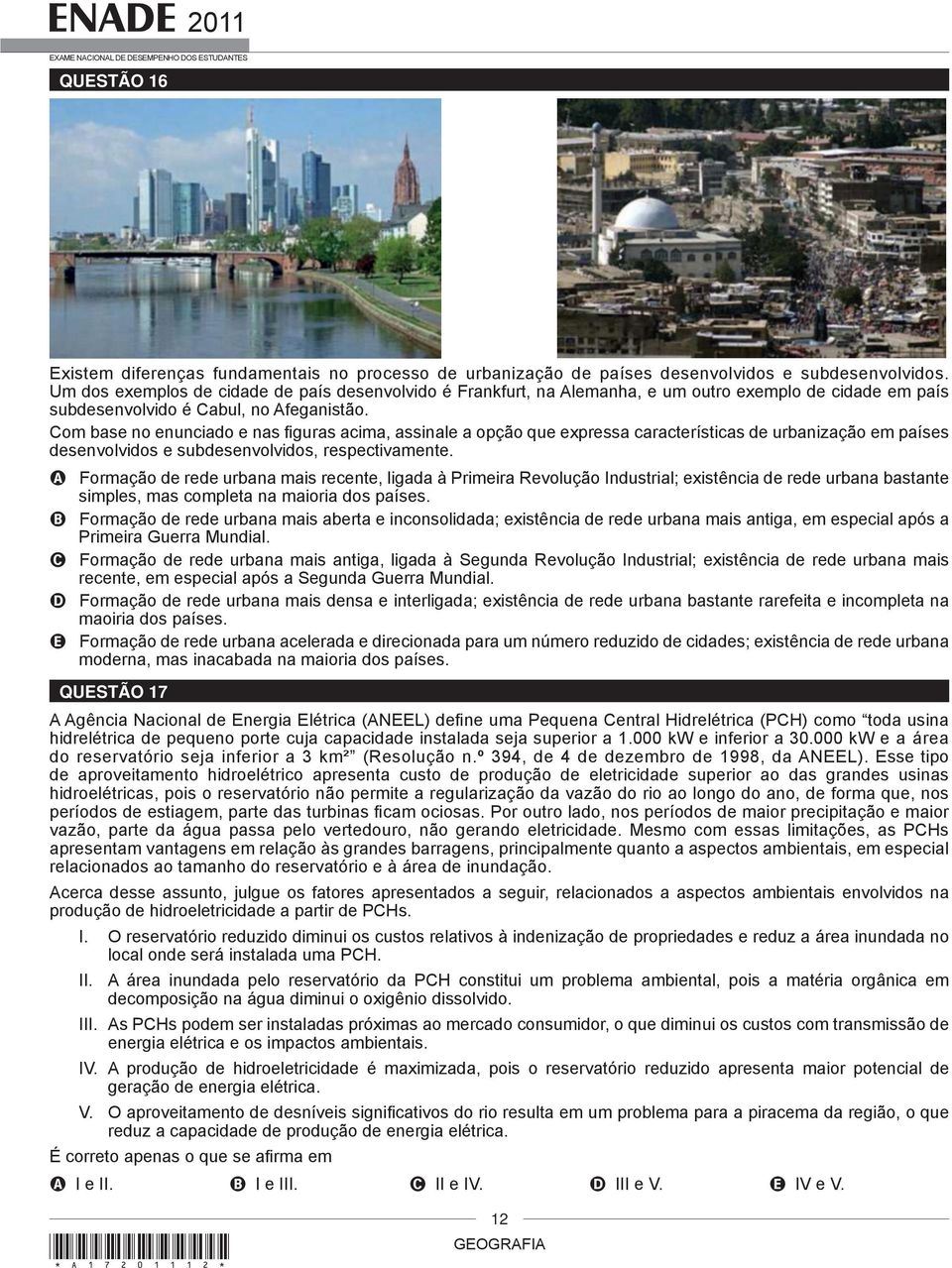 Com base no enunciado e nas figuras acima, assinale a opção que expressa características de urbanização em países desenvolvidos e subdesenvolvidos, respectivamente.