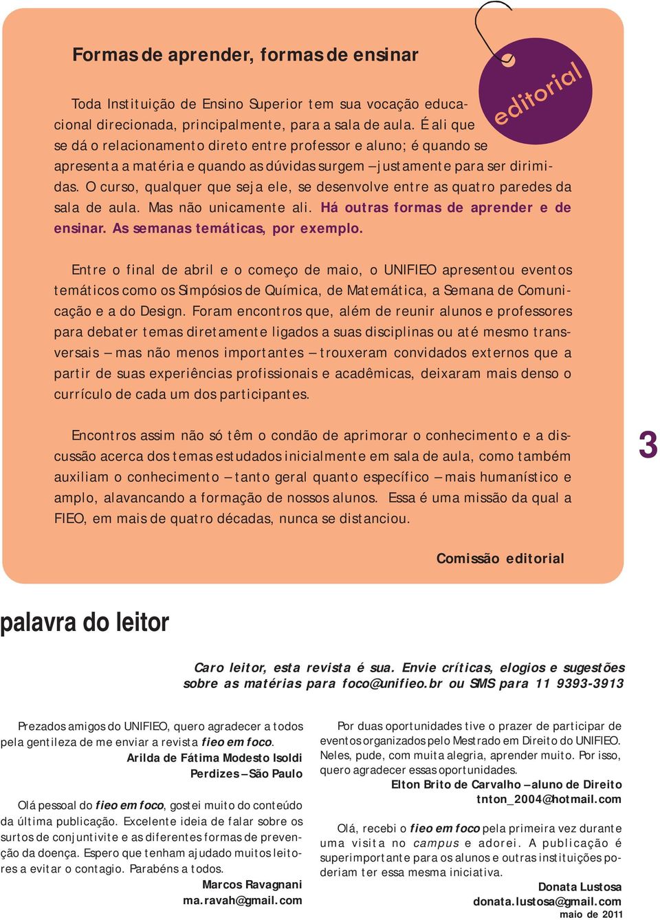 O curso, qualquer que seja ele, se desenvolve entre as quatro paredes da sala de aula. Mas não unicamente ali. Há outras formas de aprender e de ensinar. As semanas temáticas, por exemplo.