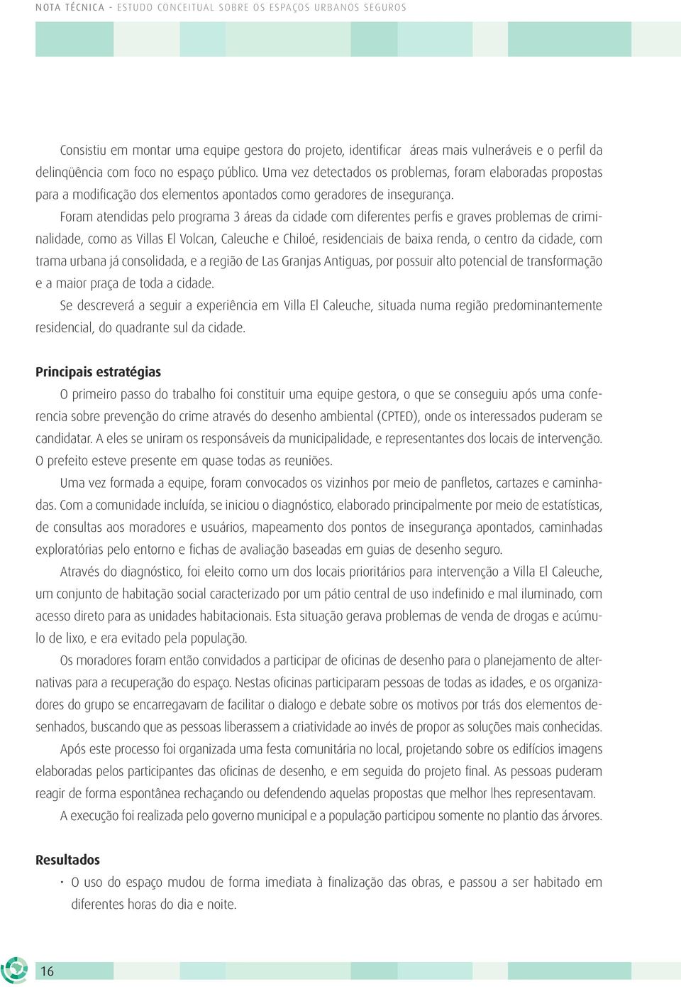 Foram atendidas pelo programa 3 áreas da cidade com diferentes perfis e graves problemas de criminalidade, como as Villas El Volcan, Caleuche e Chiloé, residenciais de baixa renda, o centro da