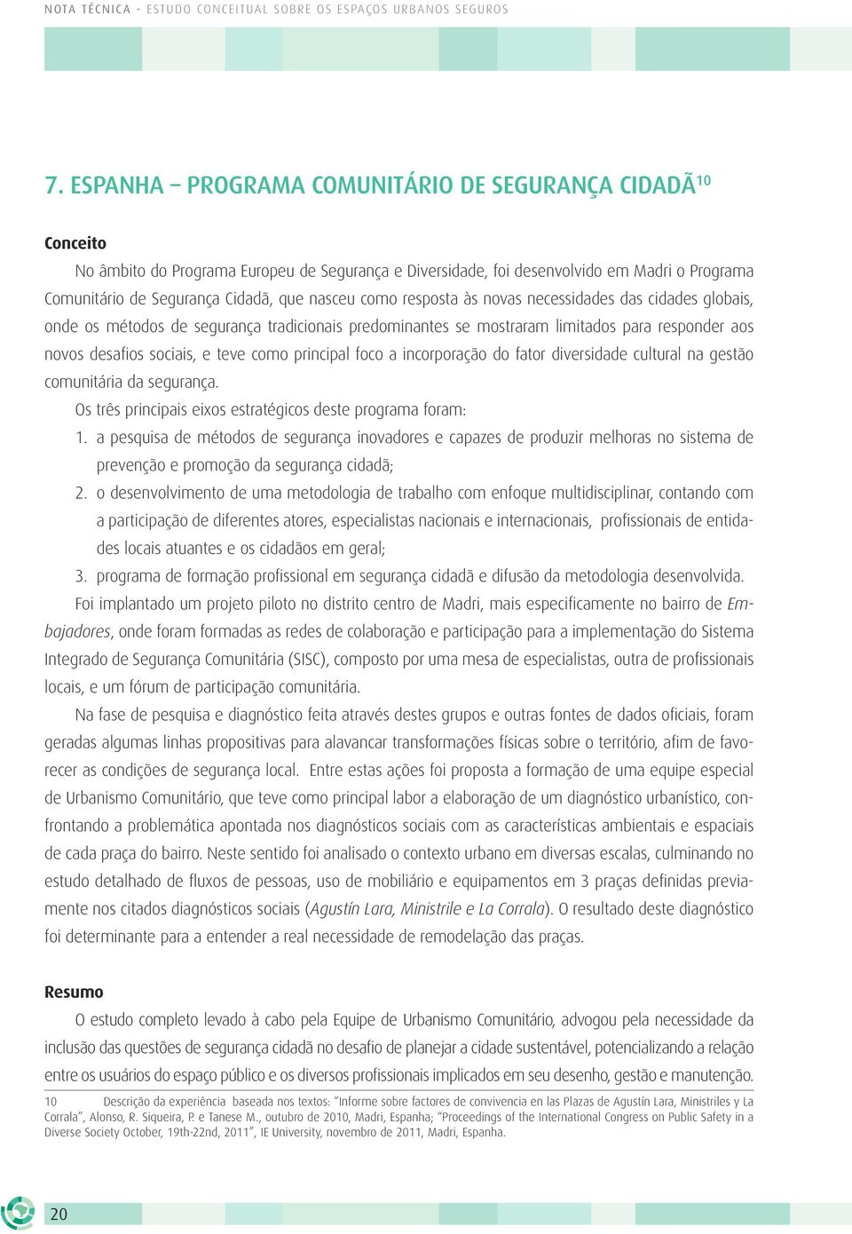 como resposta às novas necessidades das cidades globais, onde os métodos de segurança tradicionais predominantes se mostraram limitados para responder aos novos desafios sociais, e teve como