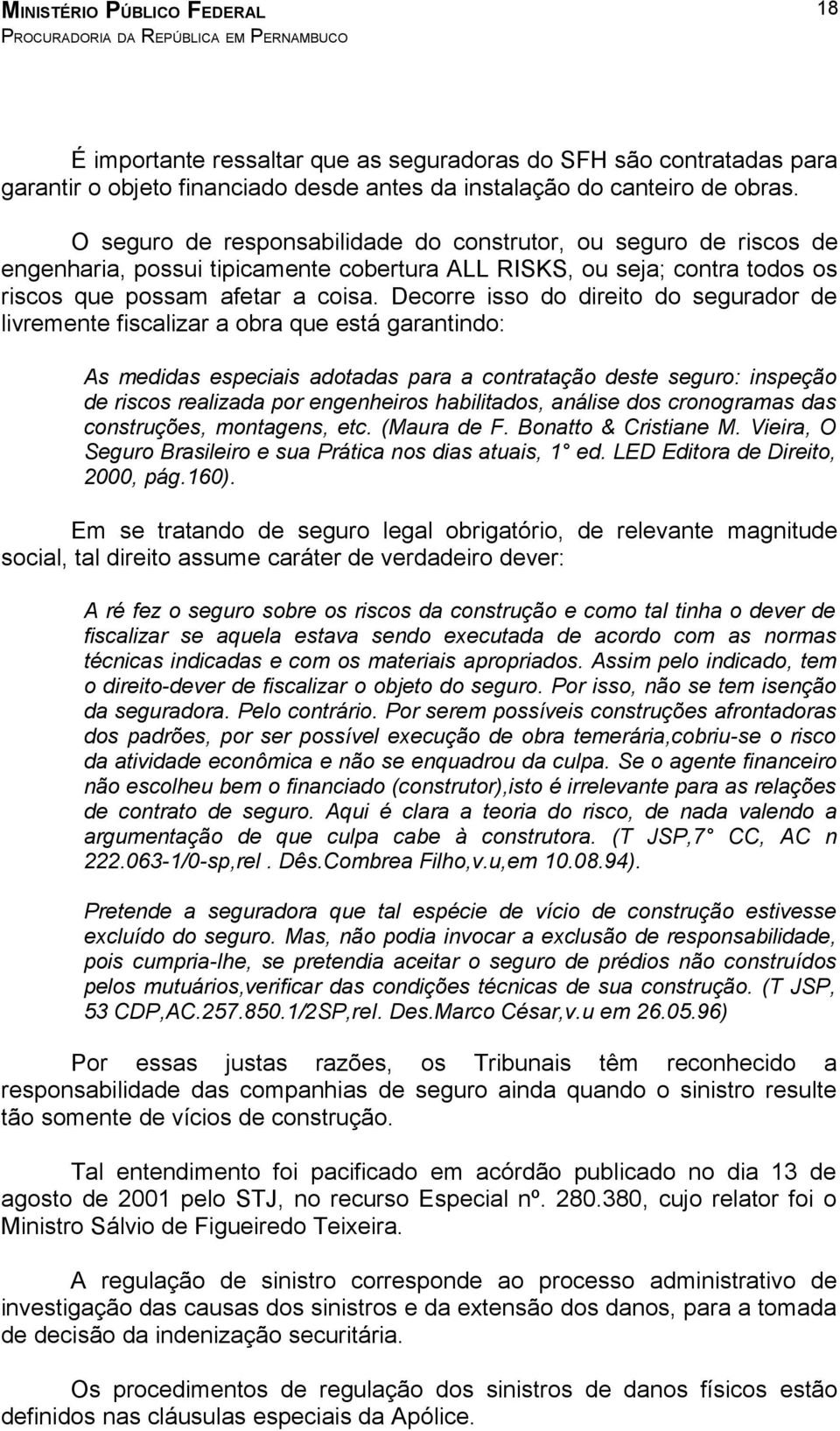 Decorre isso do direito do segurador de livremente fiscalizar a obra que está garantindo: As medidas especiais adotadas para a contratação deste seguro: inspeção de riscos realizada por engenheiros