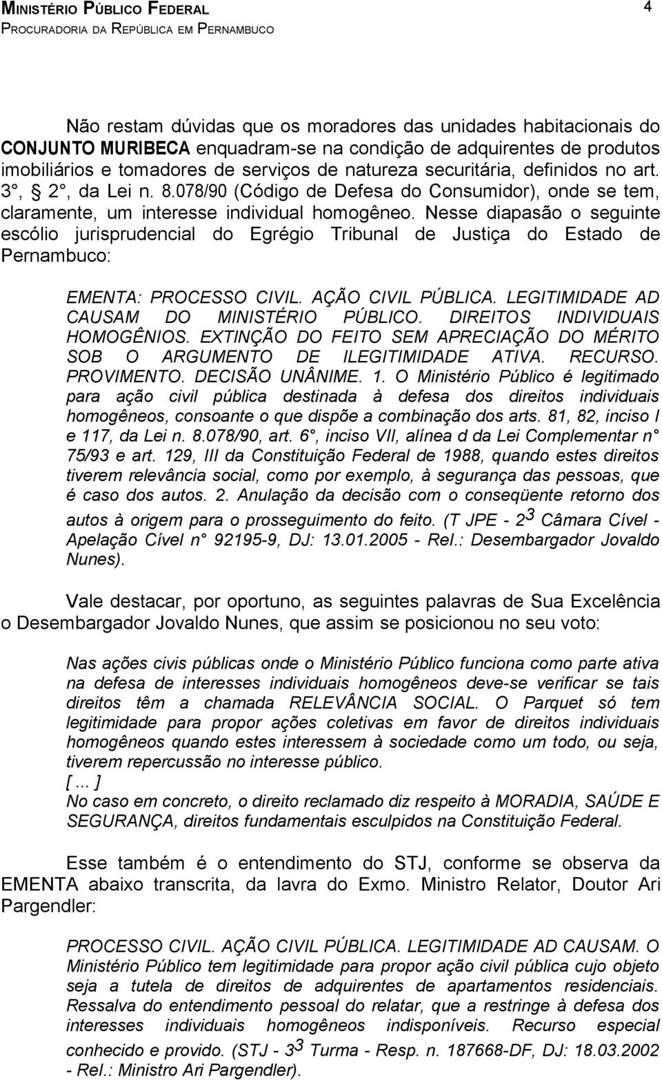 Nesse diapasão o seguinte escólio jurisprudencial do Egrégio Tribunal de Justiça do Estado de Pernambuco: EMENTA: PROCESSO CIVIL. AÇÃO CIVIL PÚBLICA. LEGITIMIDADE AD CAUSAM DO MINISTÉRIO PÚBLICO.