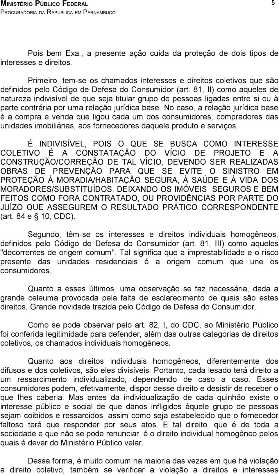 81, II) como aqueles de natureza indivisível de que seja titular grupo de pessoas ligadas entre si ou à parte contrária por uma relação jurídica base.