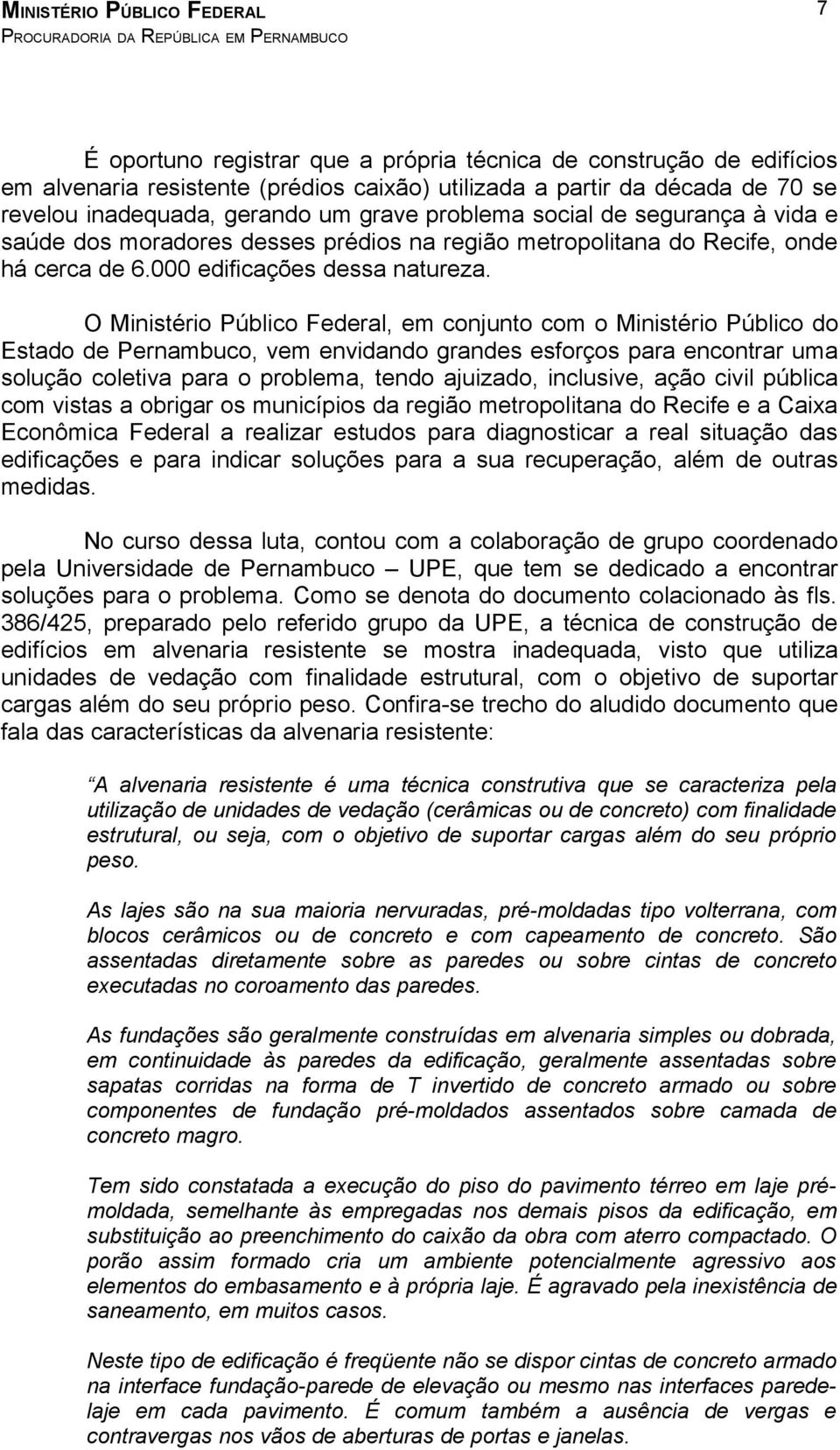 O Ministério Público Federal, em conjunto com o Ministério Público do Estado de Pernambuco, vem envidando grandes esforços para encontrar uma solução coletiva para o problema, tendo ajuizado,