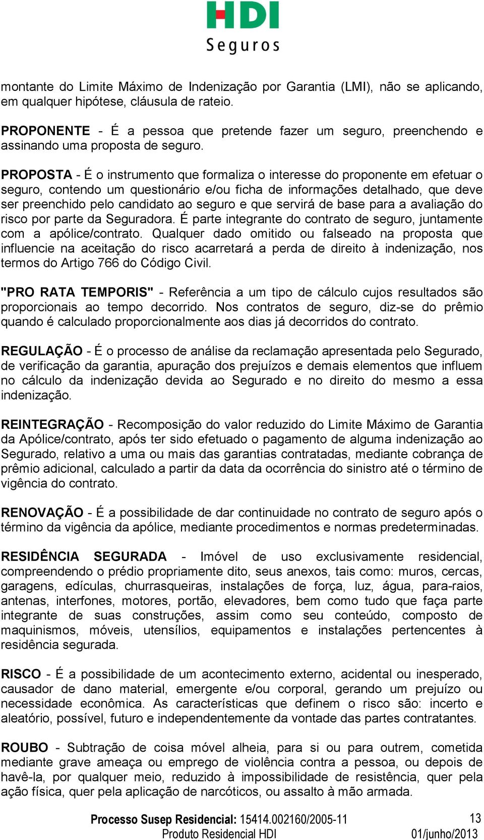 PROPOSTA - É o instrumento que formaliza o interesse do proponente em efetuar o seguro, contendo um questionário e/ou ficha de informações detalhado, que deve ser preenchido pelo candidato ao seguro