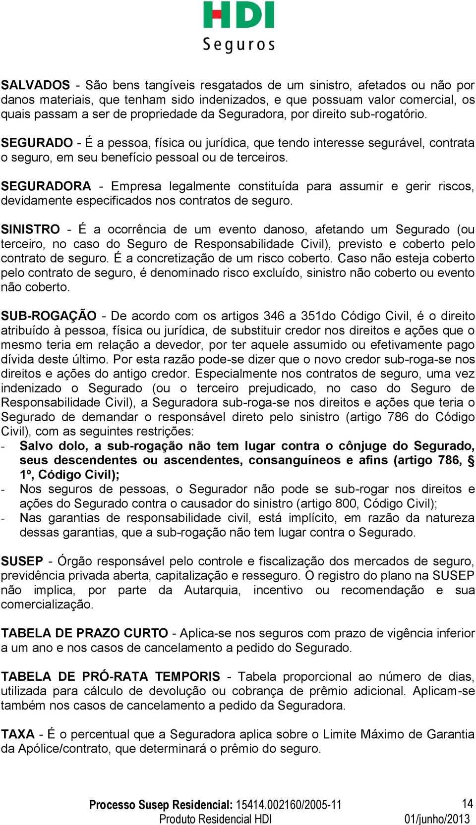 SEGURADORA - Empresa legalmente constituída para assumir e gerir riscos, devidamente especificados nos contratos de seguro.