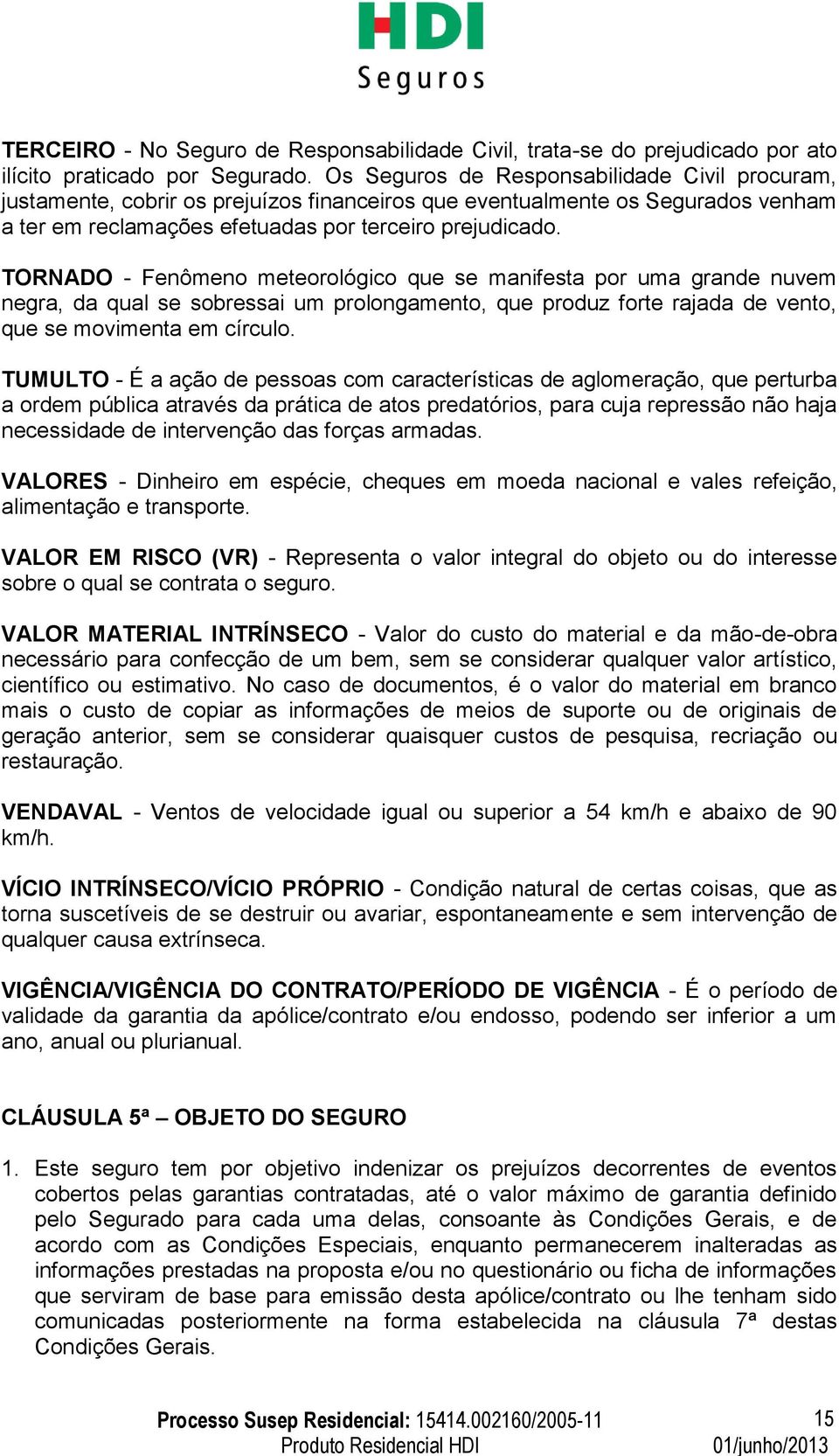 TORNADO - Fenômeno meteorológico que se manifesta por uma grande nuvem negra, da qual se sobressai um prolongamento, que produz forte rajada de vento, que se movimenta em círculo.