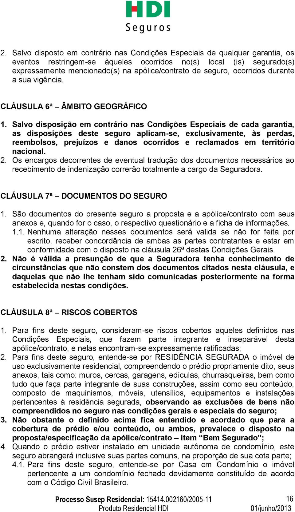 Salvo disposição em contrário nas Condições Especiais de cada garantia, as disposições deste seguro aplicam-se, exclusivamente, às perdas, reembolsos, prejuízos e danos ocorridos e reclamados em