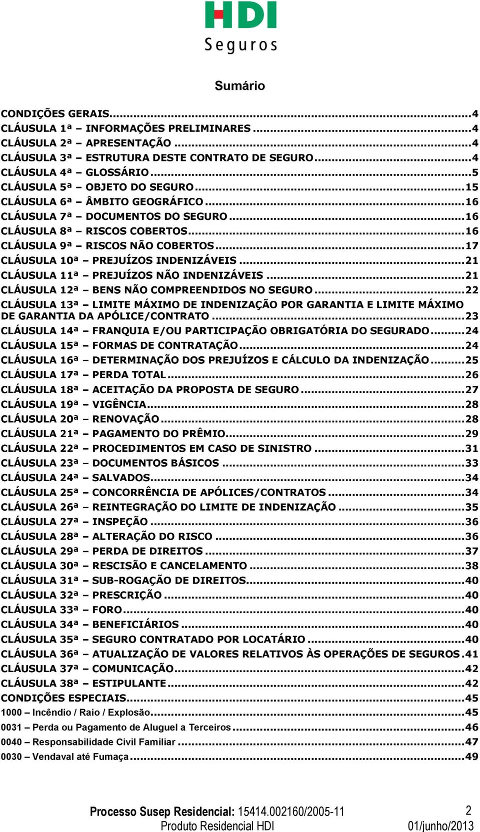 .. 17 CLÁUSULA 10ª PREJUÍZOS INDENIZÁVEIS... 21 CLÁUSULA 11ª PREJUÍZOS NÃO INDENIZÁVEIS... 21 CLÁUSULA 12ª BENS NÃO COMPREENDIDOS NO SEGURO.