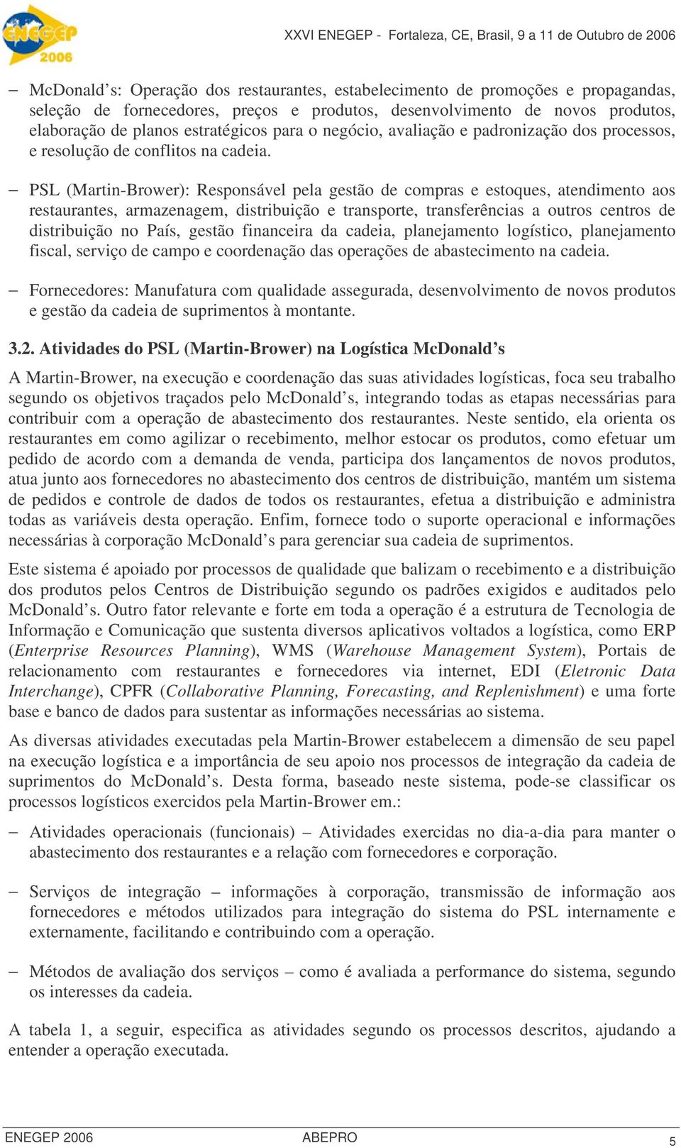 PSL (Martin-Brower): Responsável pela gestão de compras e estoques, atendimento aos restaurantes, armazenagem, distribuição e transporte, transferências a outros centros de distribuição no País,