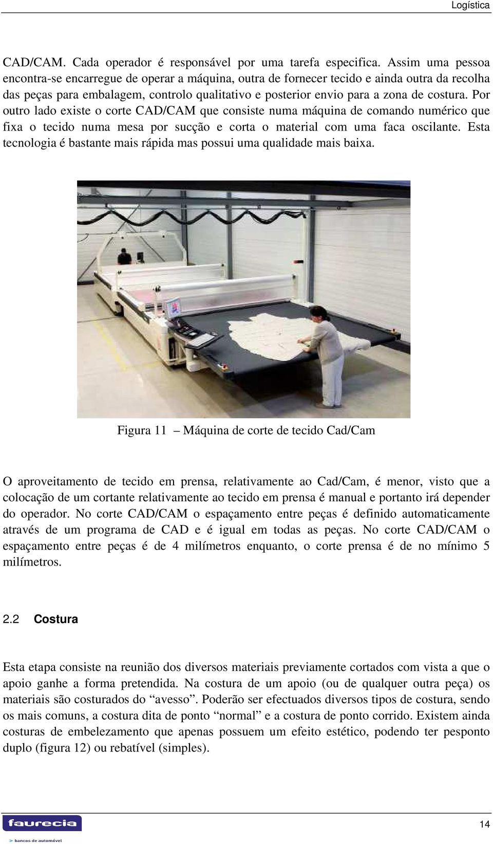 Por outro lado existe o corte CAD/CAM que consiste numa máquina de comando numérico que fixa o tecido numa mesa por sucção e corta o material com uma faca oscilante.