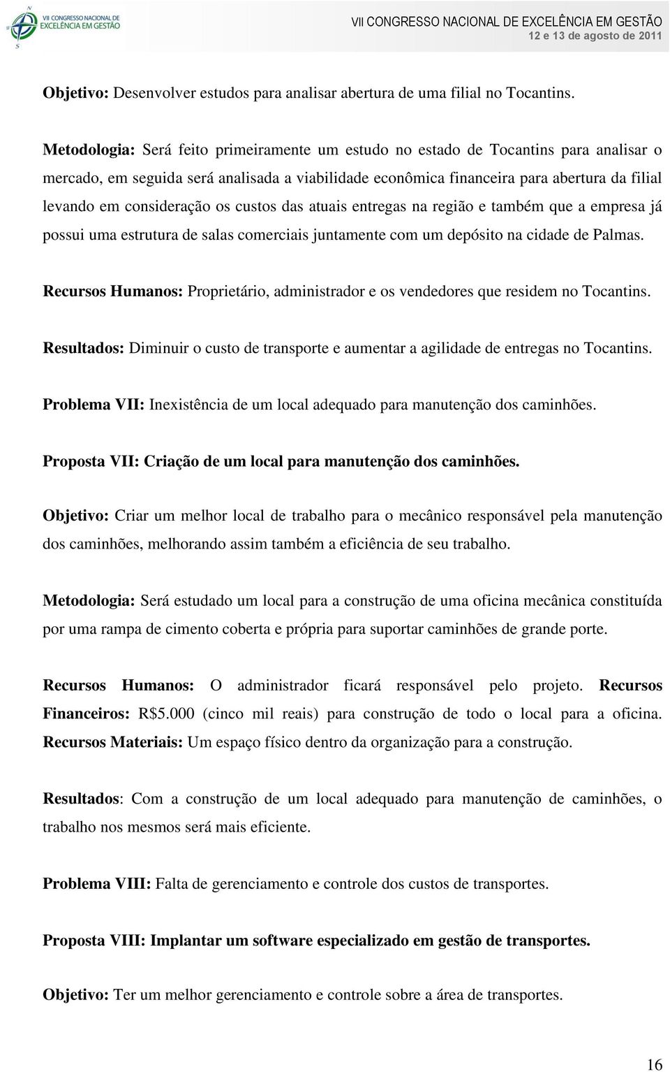 consideração os custos das atuais entregas na região e também que a empresa já possui uma estrutura de salas comerciais juntamente com um depósito na cidade de Palmas.