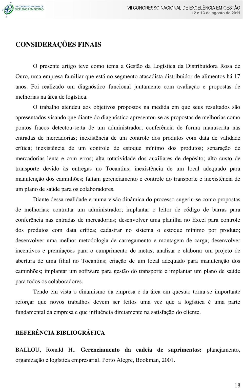 O trabalho atendeu aos objetivos propostos na medida em que seus resultados são apresentados visando que diante do diagnóstico apresentou-se as propostas de melhorias como pontos fracos