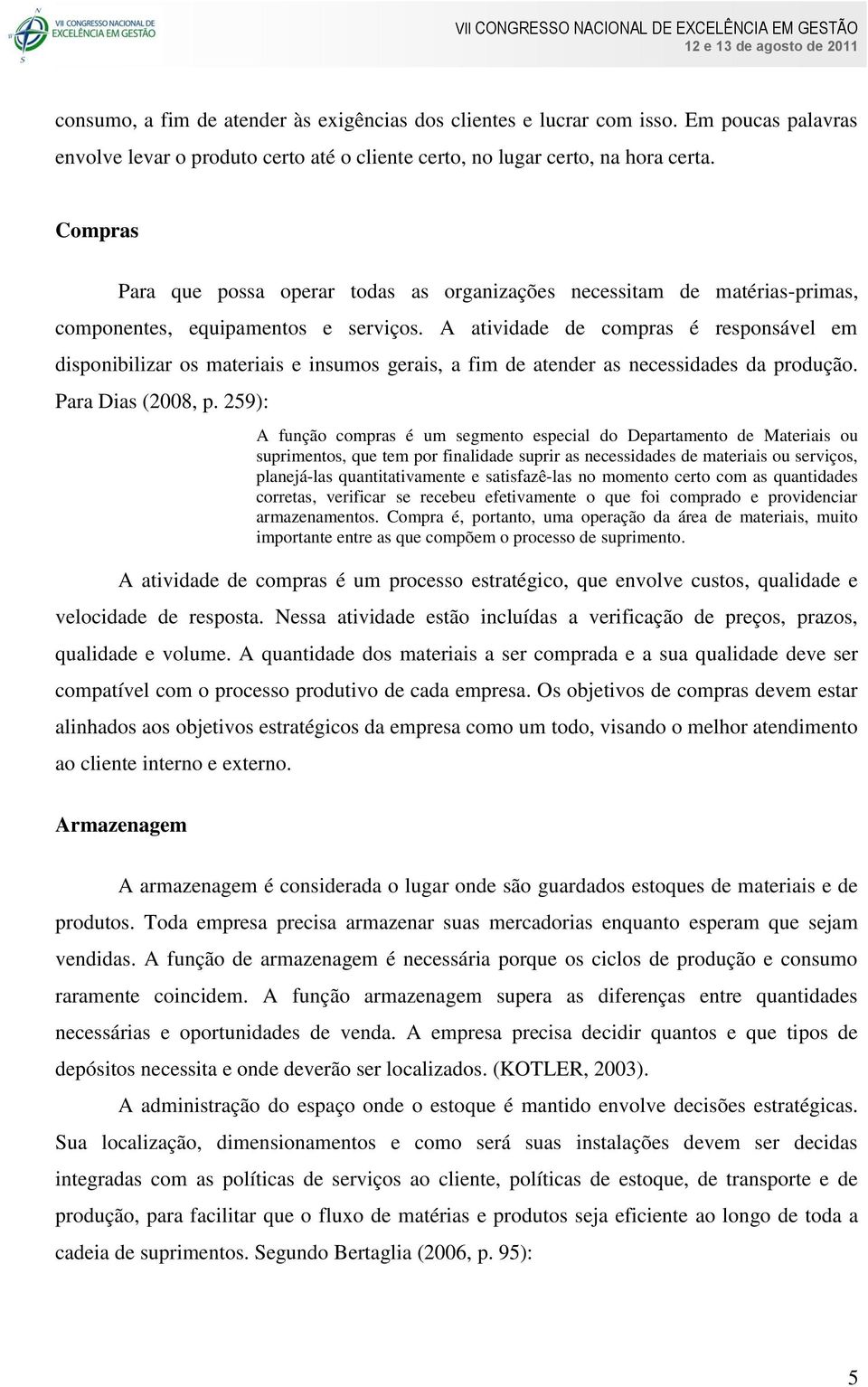 A atividade de compras é responsável em disponibilizar os materiais e insumos gerais, a fim de atender as necessidades da produção. Para Dias (2008, p.