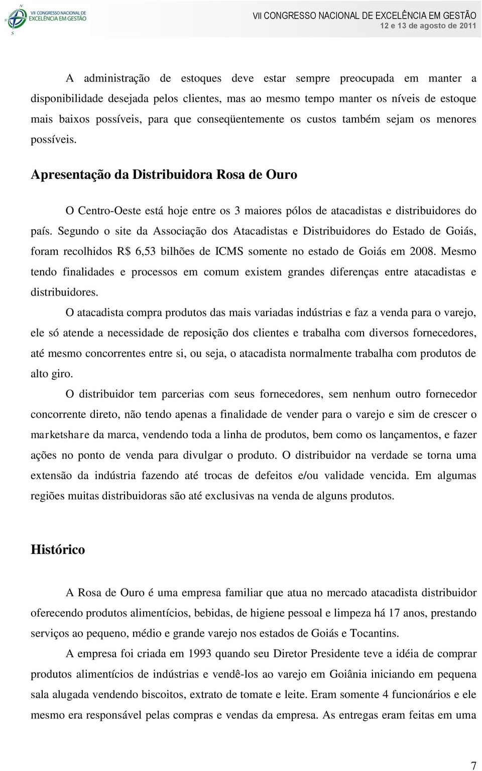 Segundo o site da Associação dos Atacadistas e Distribuidores do Estado de Goiás, foram recolhidos R$ 6,53 bilhões de ICMS somente no estado de Goiás em 2008.