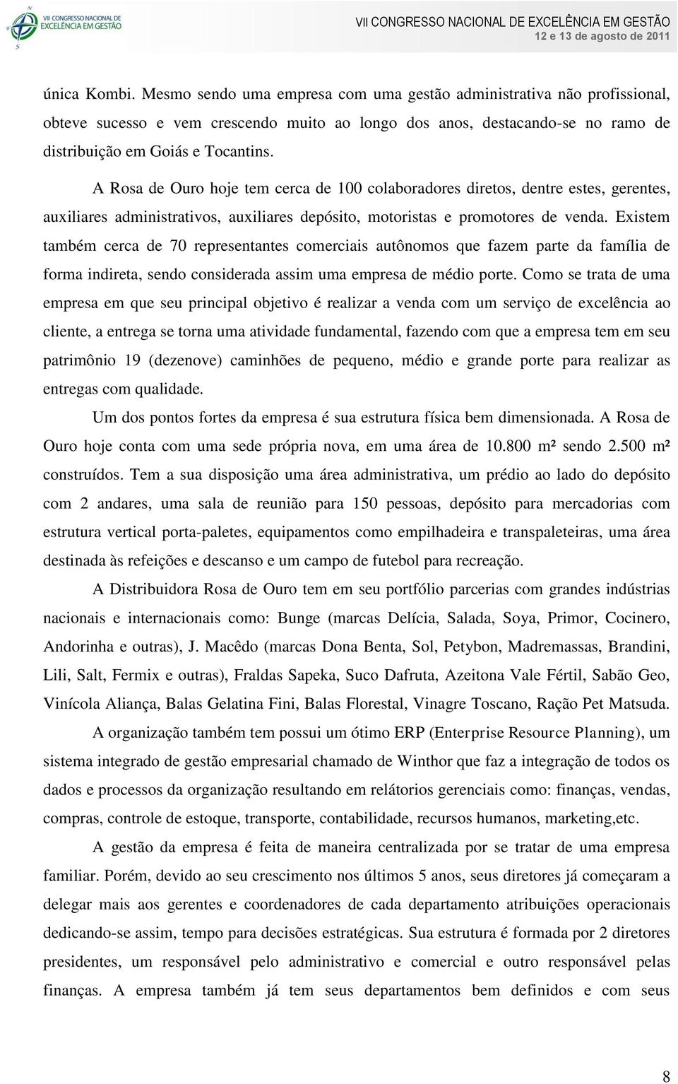 Existem também cerca de 70 representantes comerciais autônomos que fazem parte da família de forma indireta, sendo considerada assim uma empresa de médio porte.