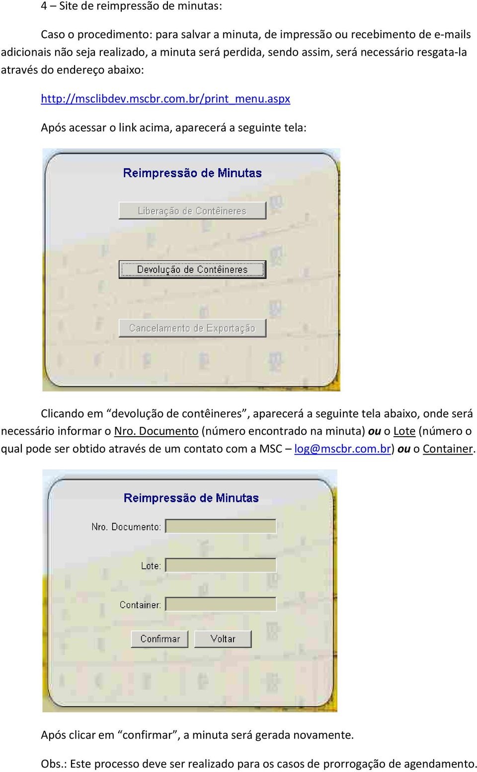 aspx Após acessar o link acima, aparecerá a seguinte tela: Clicando em devolução de contêineres, aparecerá a seguinte tela abaixo, onde será necessário informar o Nro.