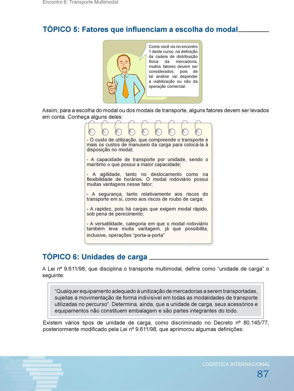 Conheça alguns deles: - O custo de utilização, que compreende o transporte e mais os custos de manuseio da carga para colocá-la à disposição no modal; - A capacidade de transporte por unidade, sendo