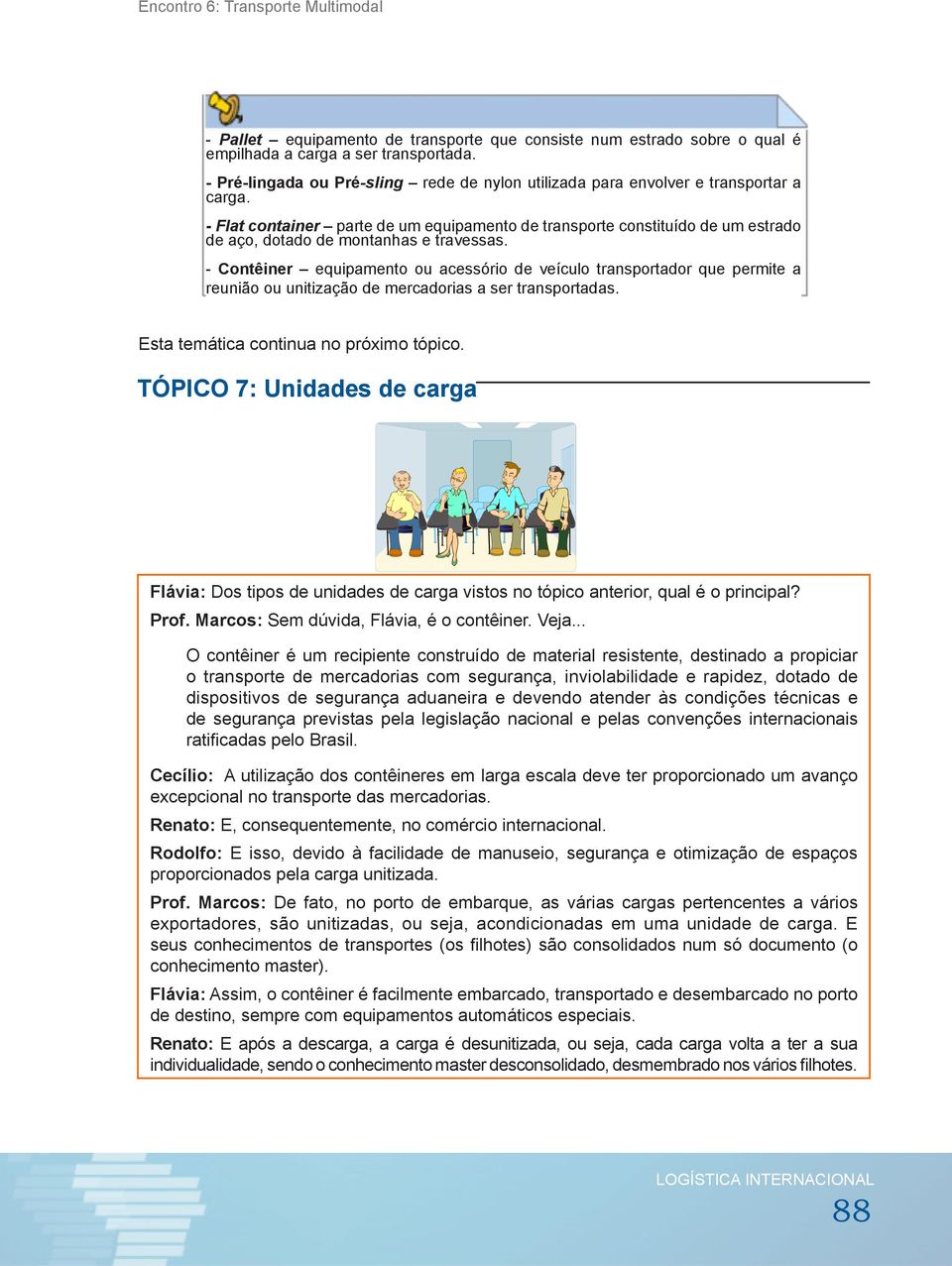 - Contêiner equipamento ou acessório de veículo transportador que permite a reunião ou unitização de mercadorias a ser transportadas. Esta temática continua no próximo tópico.