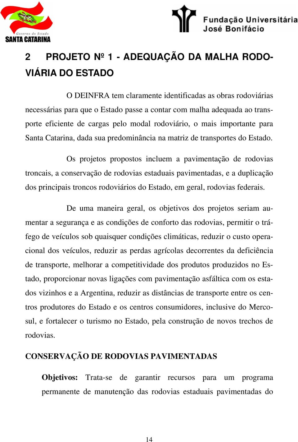 Os projetos propostos incluem a pavimentação de rodovias troncais, a conservação de rodovias estaduais pavimentadas, e a duplicação dos principais troncos rodoviários do Estado, em geral, rodovias