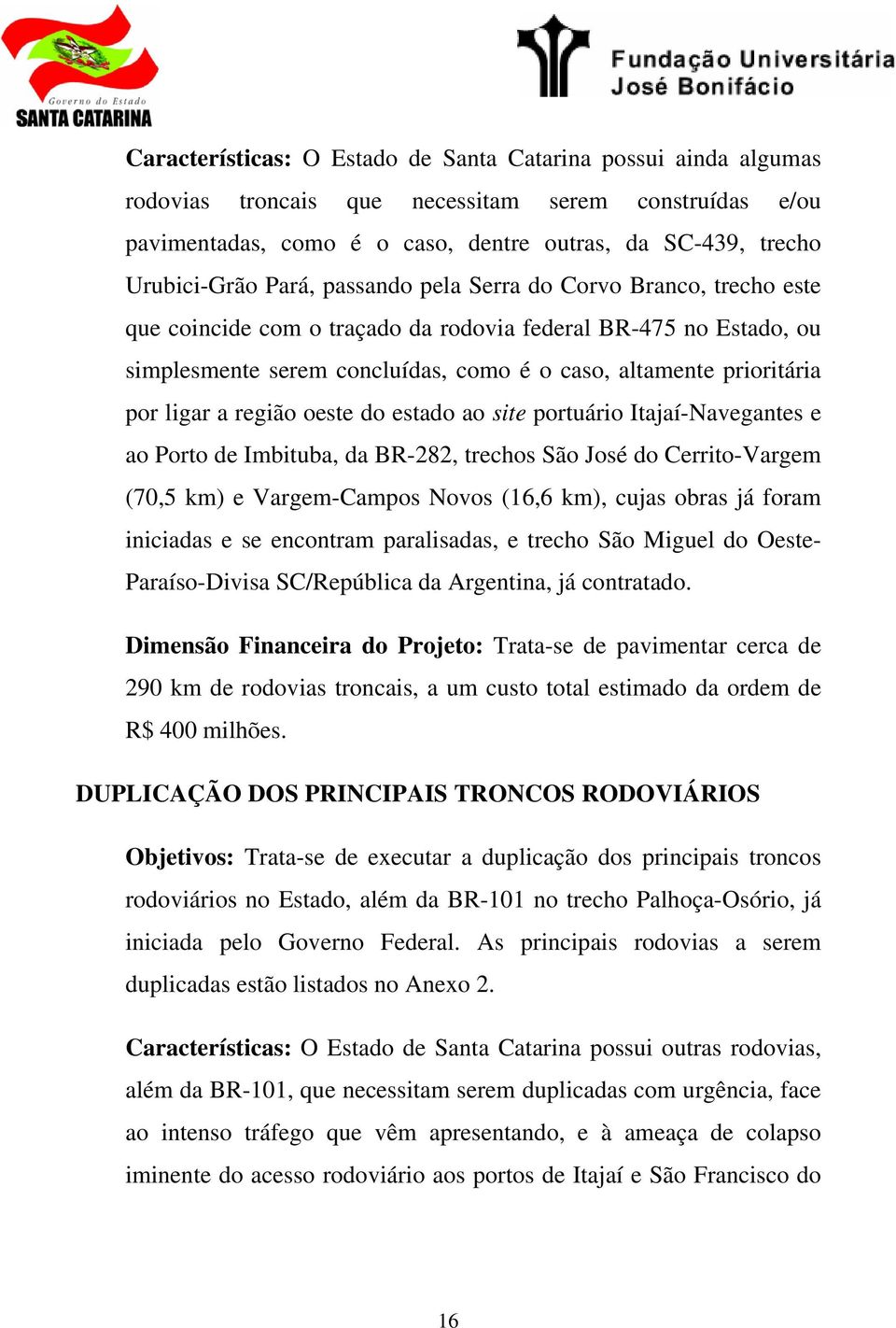 a região oeste do estado ao site portuário Itajaí-Navegantes e ao Porto de Imbituba, da BR-282, trechos São José do Cerrito-Vargem (70,5 km) e Vargem-Campos Novos (16,6 km), cujas obras já foram