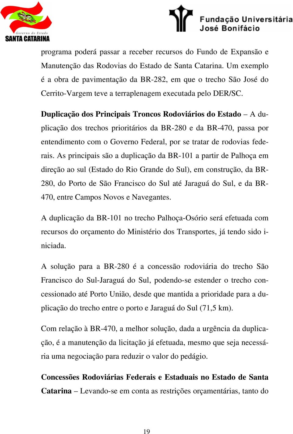 Duplicação dos Principais Troncos Rodoviários do Estado A duplicação dos trechos prioritários da BR-280 e da BR-470, passa por entendimento com o Governo Federal, por se tratar de rodovias federais.