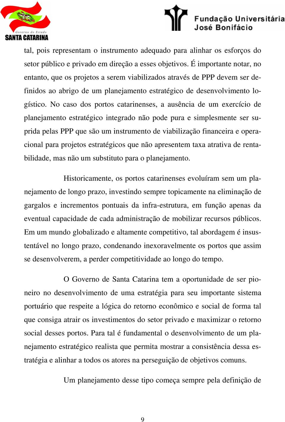 No caso dos portos catarinenses, a ausência de um exercício de planejamento estratégico integrado não pode pura e simplesmente ser suprida pelas PPP que são um instrumento de viabilização financeira