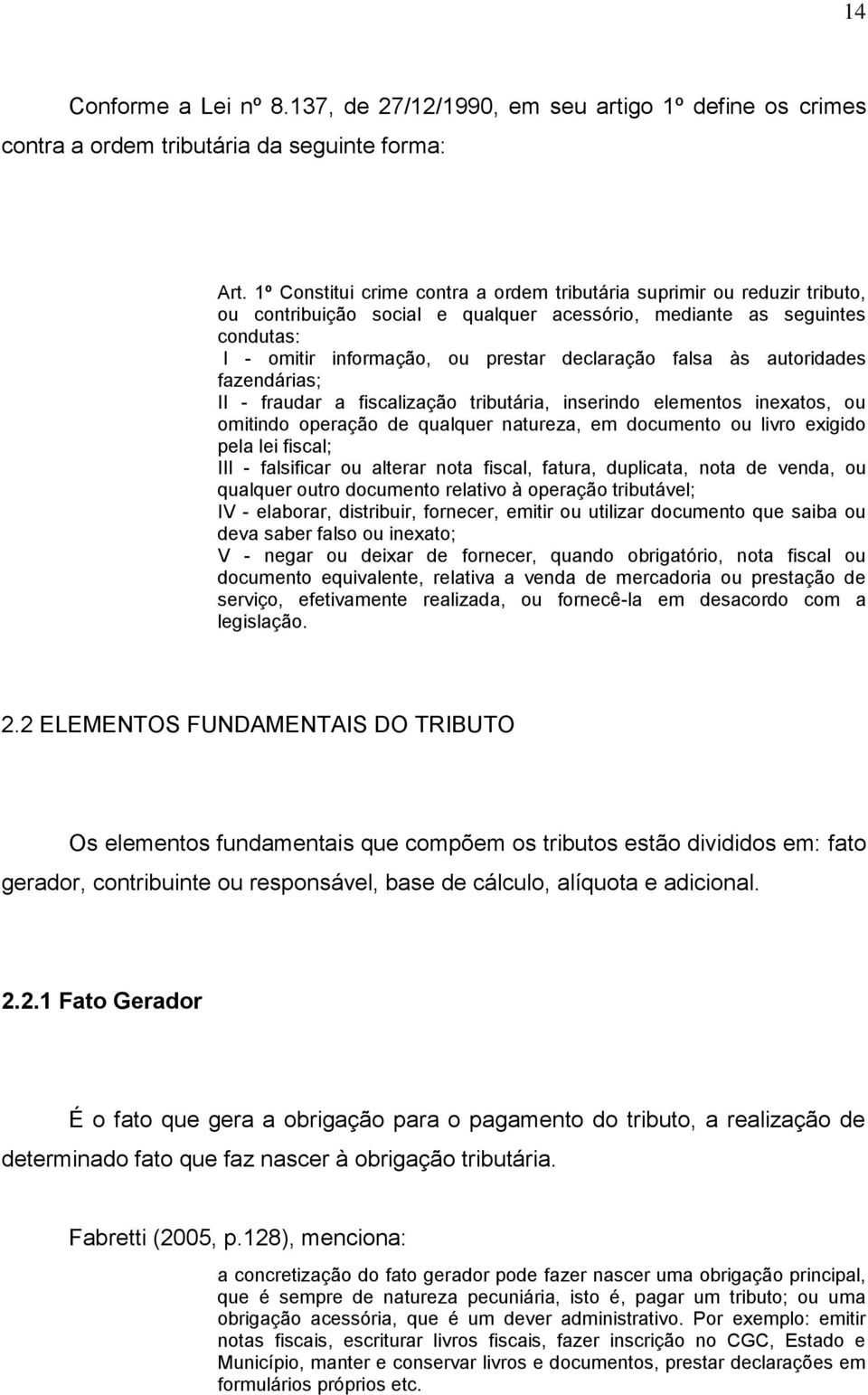 falsa às autoridades fazendárias; II - fraudar a fiscalização tributária, inserindo elementos inexatos, ou omitindo operação de qualquer natureza, em documento ou livro exigido pela lei fiscal; III -