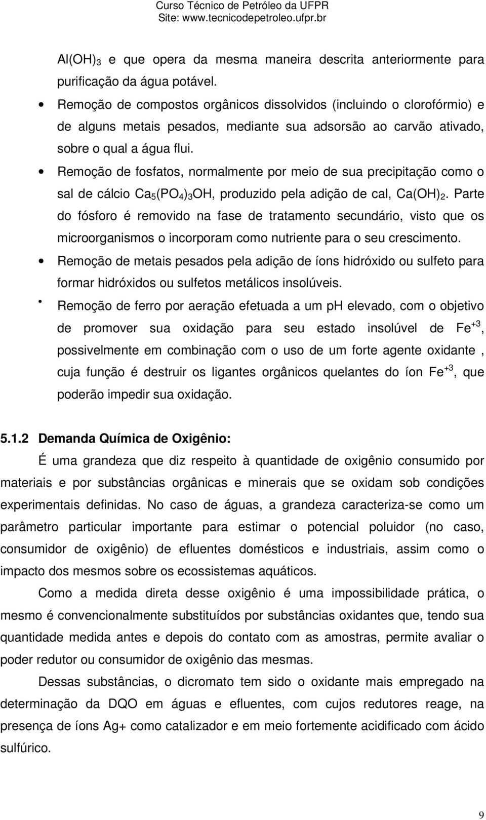 Remoção de fosfatos, normalmente por meio de sua precipitação como o sal de cálcio Ca 5 (PO 4 ) 3 OH, produzido pela adição de cal, Ca(OH) 2.