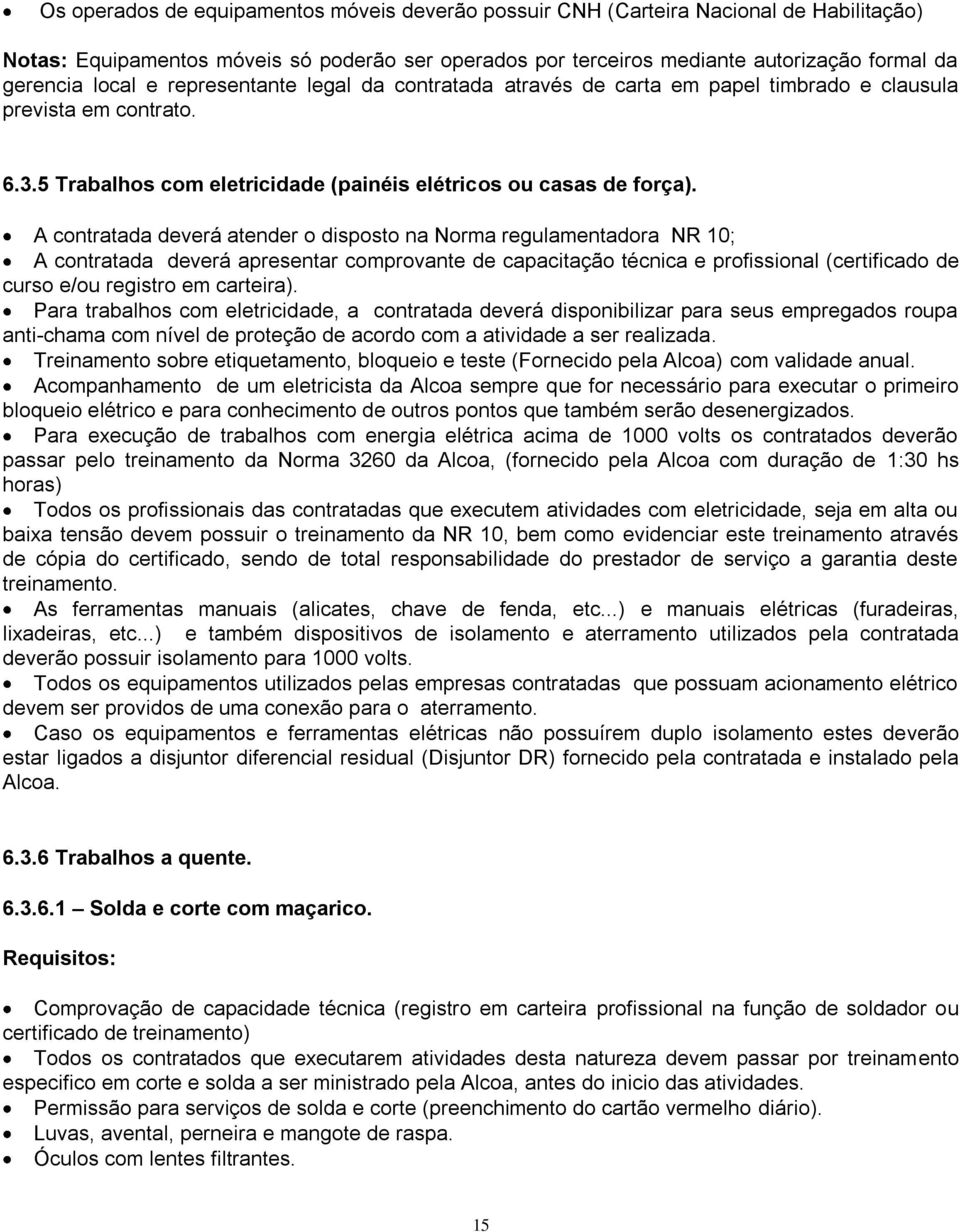 A contratada deverá atender o disposto na Norma regulamentadora NR 10; A contratada deverá apresentar comprovante de capacitação técnica e profissional (certificado de curso e/ou registro em