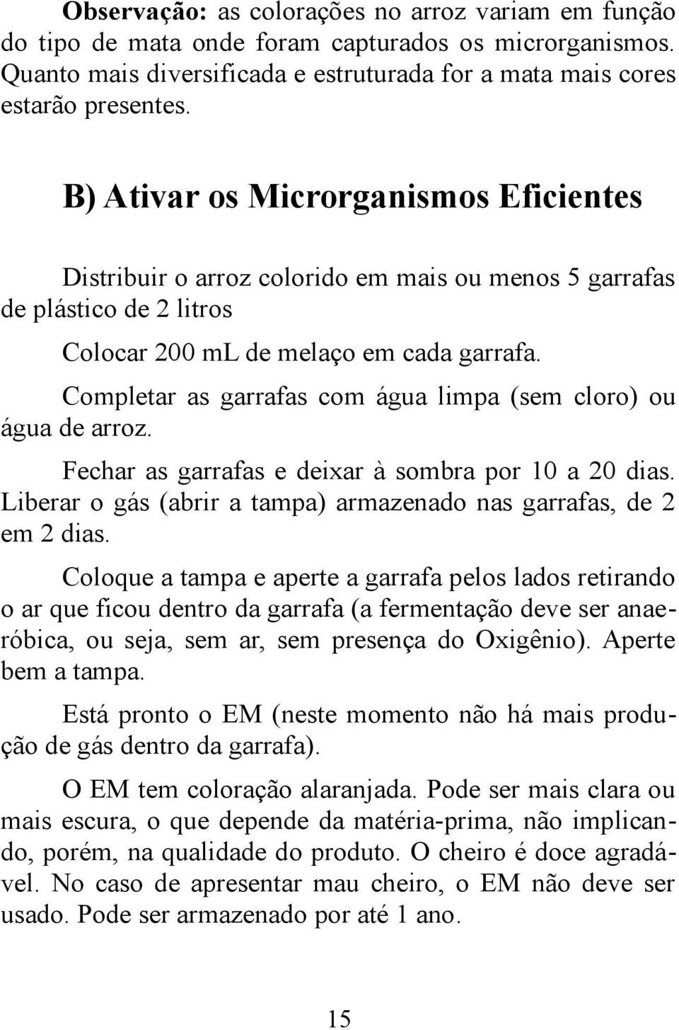 Completar as garrafas com água limpa (sem cloro) ou água de arroz. Fechar as garrafas e deixar à sombra por 10 a 20 dias. Liberar o gás (abrir a tampa) armazenado nas garrafas, de 2 em 2 dias.