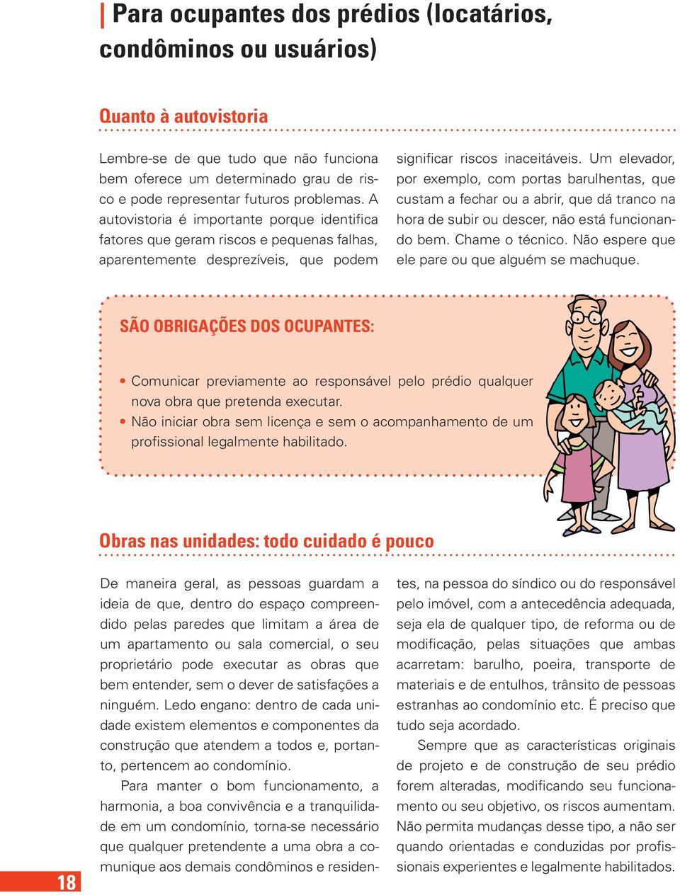 Um elevador, por exemplo, com portas barulhentas, que custam a fechar ou a abrir, que dá tranco na hora de subir ou descer, não está funcionando bem. Chame o técnico.