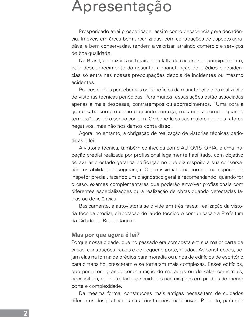 No Brasil, por razões culturais, pela falta de recursos e, principalmente, pelo desconhecimento do assunto, a manutenção de prédios e residências só entra nas nossas preocupações depois de incidentes