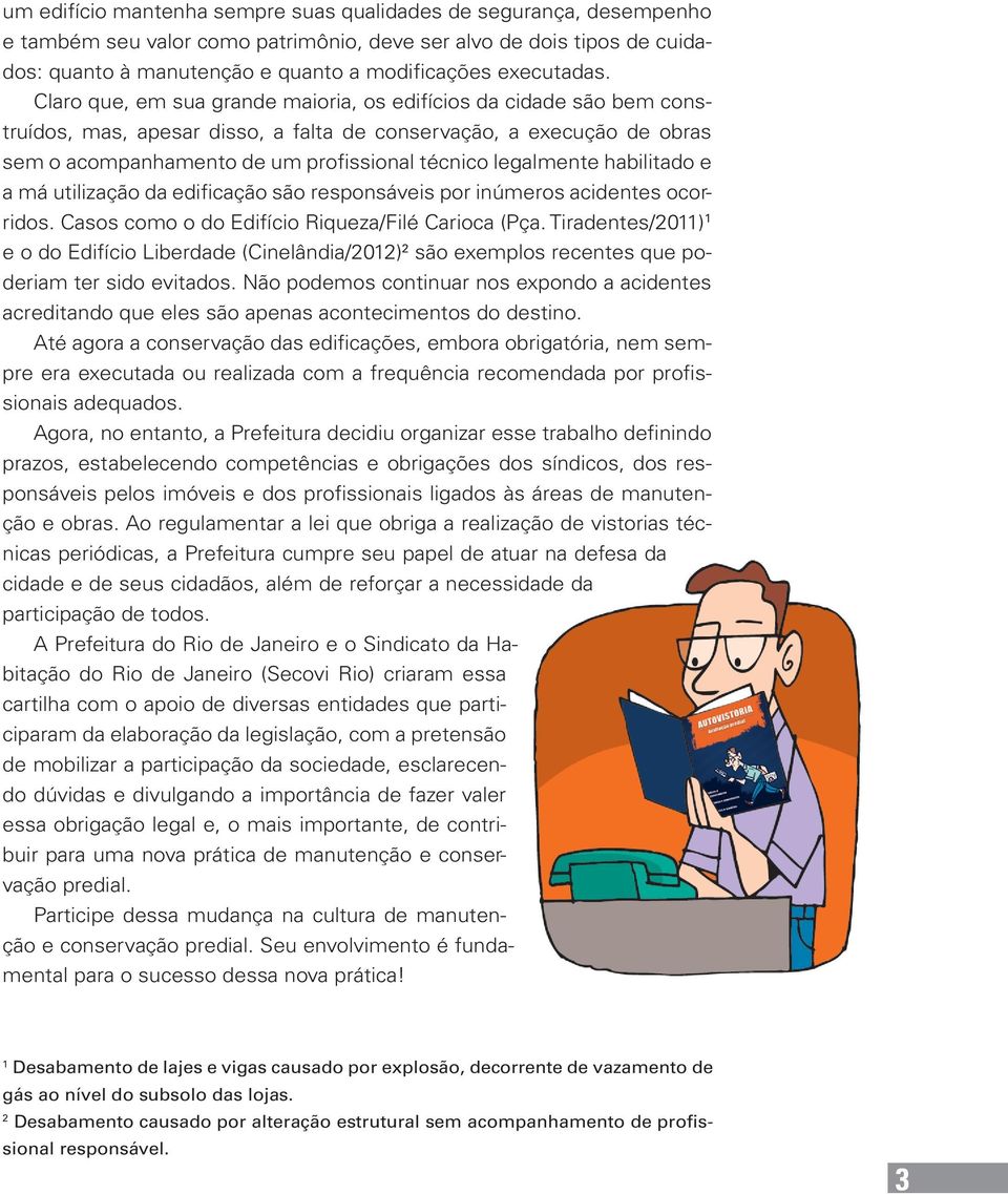 Claro que, em sua grande maioria, os edifícios da cidade são bem construídos, mas, apesar disso, a falta de conservação, a execução de obras sem o acompanhamento de um profissional técnico legalmente