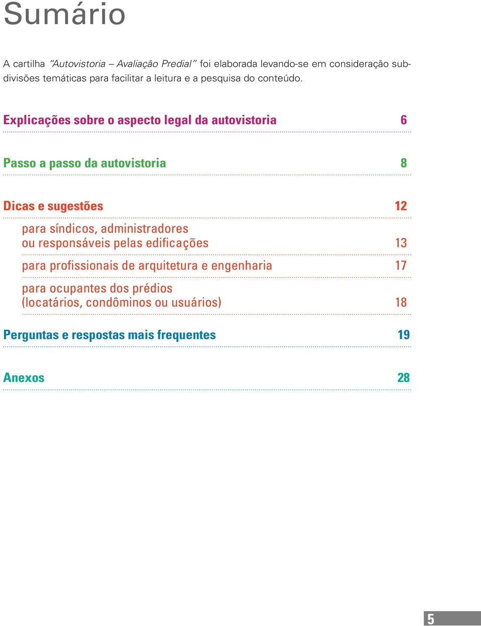 Explicações sobre o aspecto legal da autovistoria 6 Passo a passo da autovistoria 8 Dicas e sugestões 12 para síndicos,