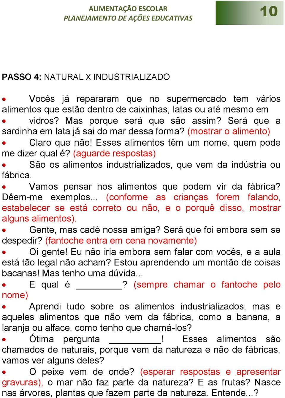 (aguarde respostas) São os alimentos industrializados, que vem da indústria ou fábrica. Vamos pensar nos alimentos que podem vir da fábrica? Dêem-me exemplos.