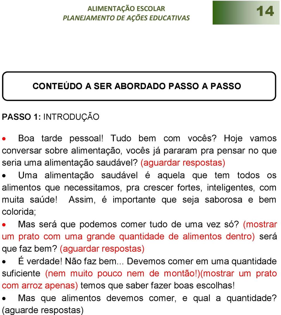 (aguardar respostas) Uma alimentação saudável é aquela que tem todos os alimentos que necessitamos, pra crescer fortes, inteligentes, com muita saúde!