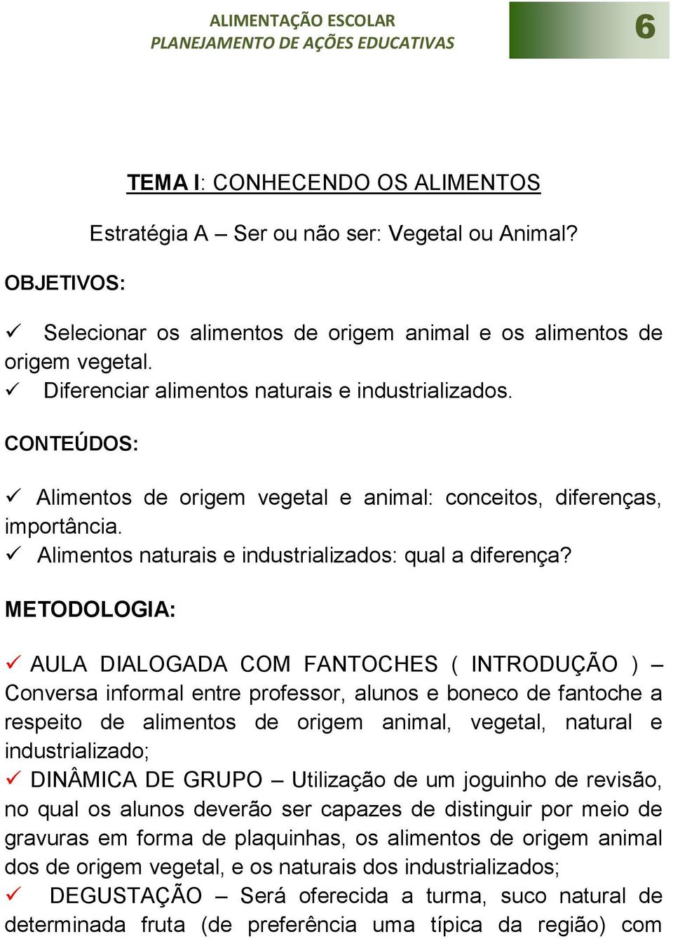 METODOLOGIA: AULA DIALOGADA COM FANTOCHES ( INTRODUÇÃO ) Conversa informal entre professor, alunos e boneco de fantoche a respeito de alimentos de origem animal, vegetal, natural e industrializado;