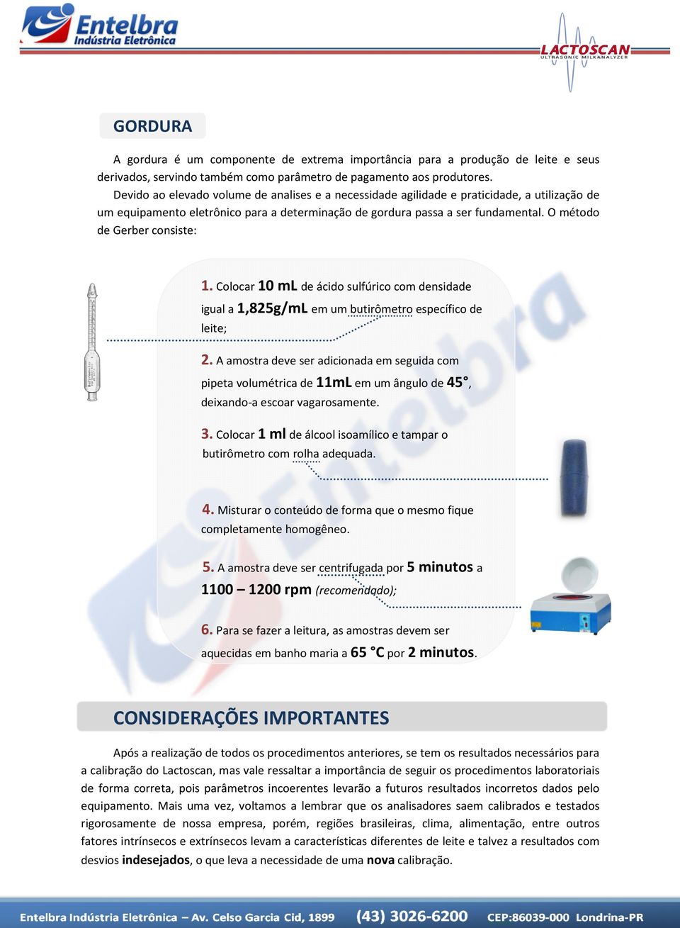 O método de Gerber consiste: 1. Colocar 10 ml de ácido sulfúrico com densidade igual a 1,825g/mL em um butirômetro específico de leite; 2.